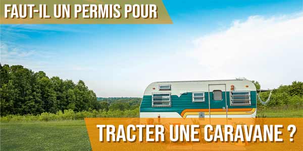 Faut-il un permis pour tracter une caravane ?