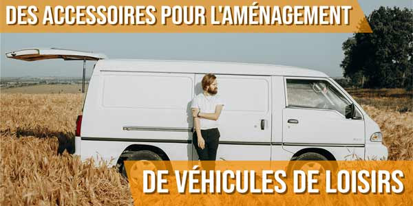 Des accessoires pour l'aménagement de véhicules de loisirs
