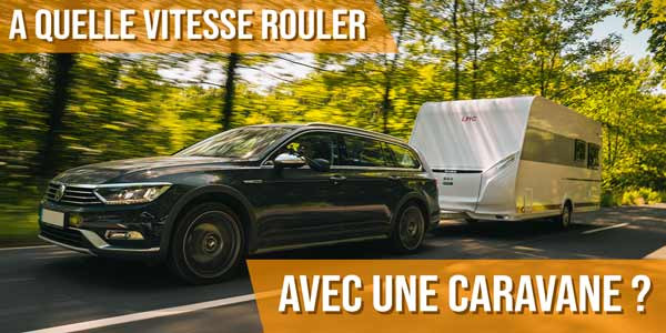 A quelle vitesse rouler avec une caravane ?
