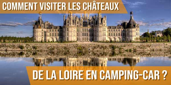 Comment visiter les châteaux de la Loire en camping-car ?