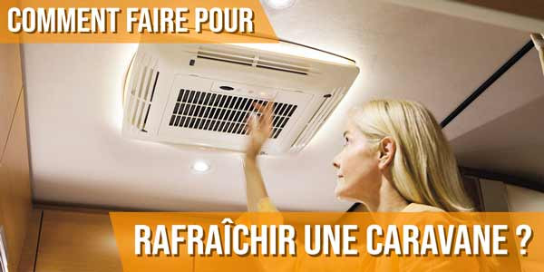 Comment faire pour rafraîchir une caravane ?