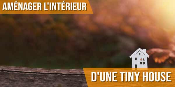 Aménager l'intérieur d'une Tiny House
